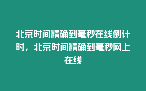 北京時間精確到毫秒在線倒計時，北京時間精確到毫秒網上在線