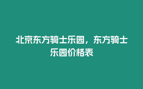 北京東方騎士樂園，東方騎士樂園價格表