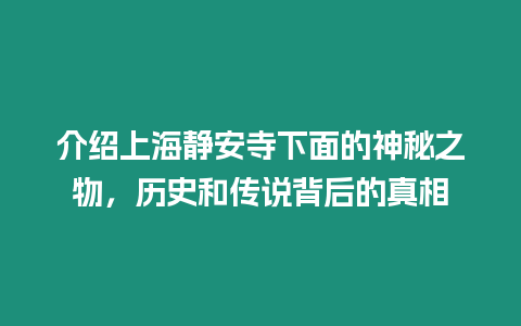 介紹上海靜安寺下面的神秘之物，歷史和傳說背后的真相