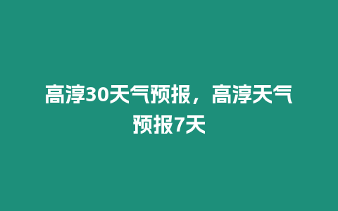 高淳30天氣預(yù)報(bào)，高淳天氣預(yù)報(bào)7天