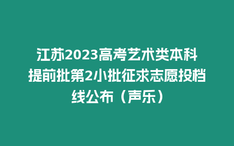 江蘇2023高考藝術(shù)類本科提前批第2小批征求志愿投檔線公布（聲樂）