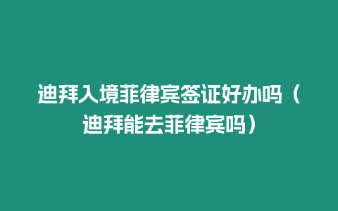 迪拜入境菲律賓簽證好辦嗎（迪拜能去菲律賓嗎）