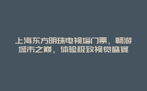 上海東方明珠電視塔門票，暢游城市之巔，體驗極致視覺盛宴