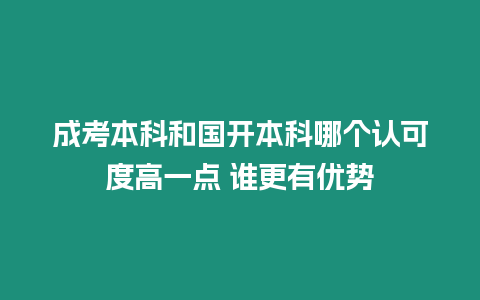 成考本科和國開本科哪個認可度高一點 誰更有優勢