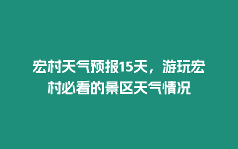 宏村天氣預(yù)報(bào)15天，游玩宏村必看的景區(qū)天氣情況