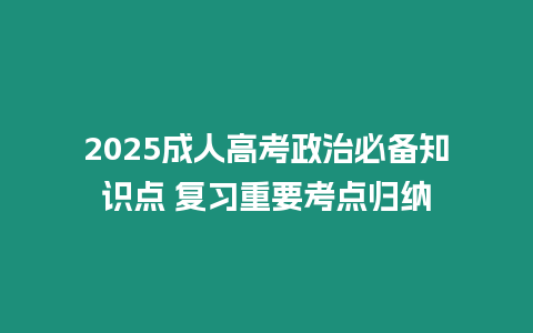 2025成人高考政治必備知識(shí)點(diǎn) 復(fù)習(xí)重要考點(diǎn)歸納