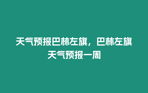 天氣預(yù)報(bào)巴林左旗，巴林左旗天氣預(yù)報(bào)一周