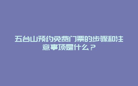 五臺(tái)山預(yù)約免費(fèi)門票的步驟和注意事項(xiàng)是什么？