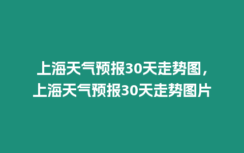 上海天氣預(yù)報(bào)30天走勢圖，上海天氣預(yù)報(bào)30天走勢圖片