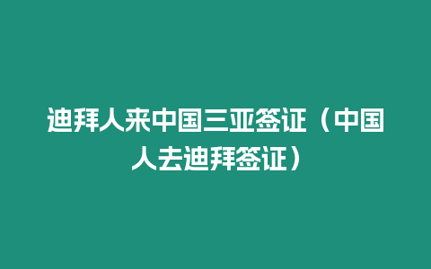 迪拜人來中國三亞簽證（中國人去迪拜簽證）