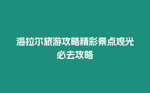 海拉爾旅游攻略精彩景點觀光必去攻略