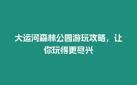 大運河森林公園游玩攻略，讓你玩得更盡興