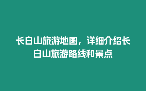 長白山旅游地圖，詳細介紹長白山旅游路線和景點