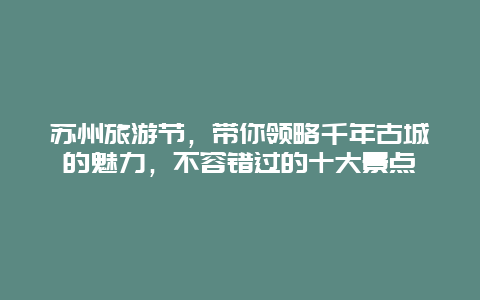 蘇州旅游節(jié)，帶你領略千年古城的魅力，不容錯過的十大景點