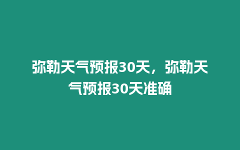 彌勒天氣預(yù)報30天，彌勒天氣預(yù)報30天準(zhǔn)確