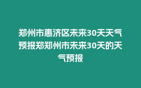 鄭州市惠濟區未來30天天氣預報鄭鄭州市未來30天的天氣預報