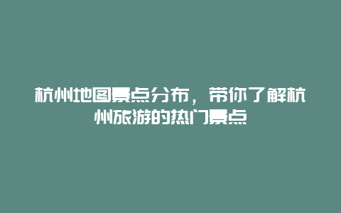 杭州地圖景點分布，帶你了解杭州旅游的熱門景點