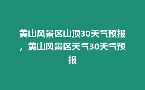 黃山風景區山頂30天氣預報，黃山風景區天氣30天氣預報