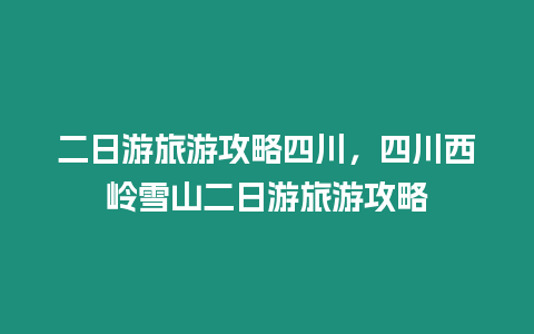 二日游旅游攻略四川，四川西嶺雪山二日游旅游攻略