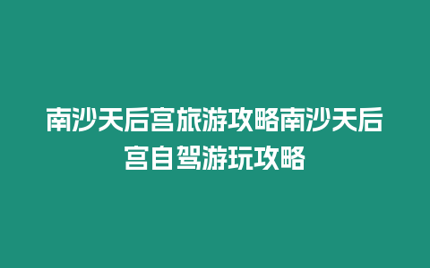 南沙天后宮旅游攻略南沙天后宮自駕游玩攻略