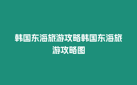 韓國東海旅游攻略韓國東海旅游攻略圖