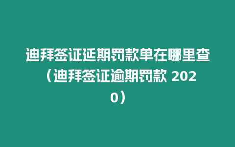 迪拜簽證延期罰款單在哪里查（迪拜簽證逾期罰款 2020）