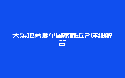 大溪地離哪個國家最近？詳細(xì)解答