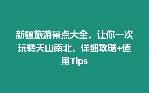 新疆旅游景點大全，讓你一次玩轉天山南北，詳細攻略+適用Tips