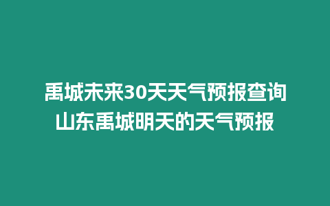 禹城未來30天天氣預報查詢山東禹城明天的天氣預報