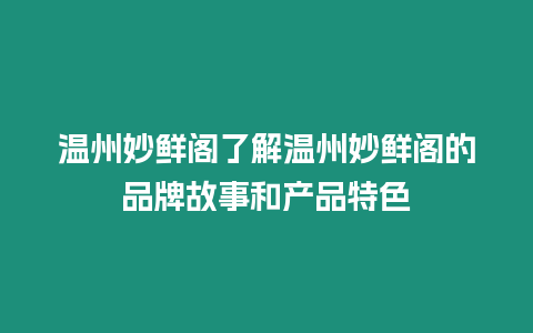 溫州妙鮮閣了解溫州妙鮮閣的品牌故事和產品特色