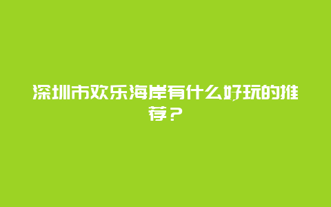 深圳市歡樂海岸有什么好玩的推薦？