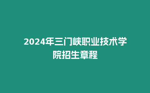 2024年三門峽職業技術學院招生章程