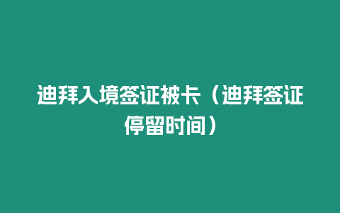 迪拜入境簽證被卡（迪拜簽證停留時間）