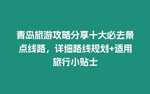 青島旅游攻略分享十大必去景點線路，詳細路線規(guī)劃+適用旅行小貼士