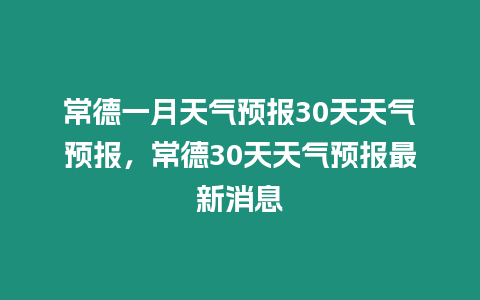 常德一月天氣預報30天天氣預報，常德30天天氣預報最新消息