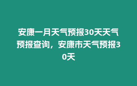 安康一月天氣預(yù)報(bào)30天天氣預(yù)報(bào)查詢，安康市天氣預(yù)報(bào)30天