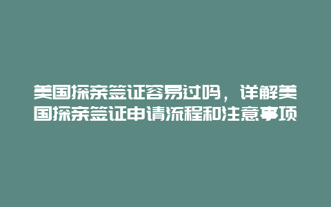 美國(guó)探親簽證容易過(guò)嗎，詳解美國(guó)探親簽證申請(qǐng)流程和注意事項(xiàng)