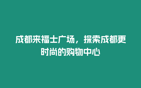 成都來福士廣場，探索成都更時尚的購物中心