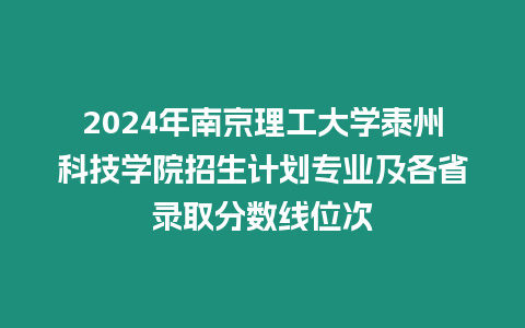 2024年南京理工大學泰州科技學院招生計劃專業及各省錄取分數線位次