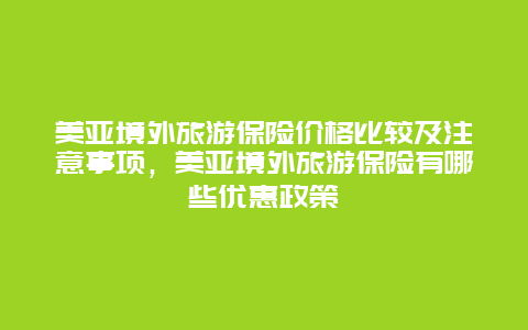 美亞境外旅游保險價格比較及注意事項，美亞境外旅游保險有哪些優惠政策