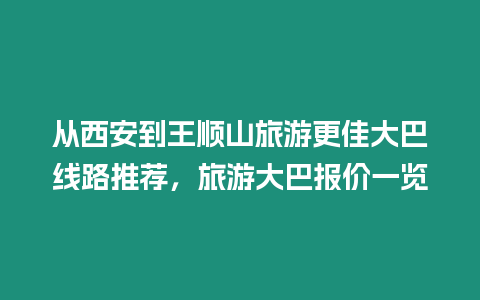 從西安到王順山旅游更佳大巴線路推薦，旅游大巴報價一覽