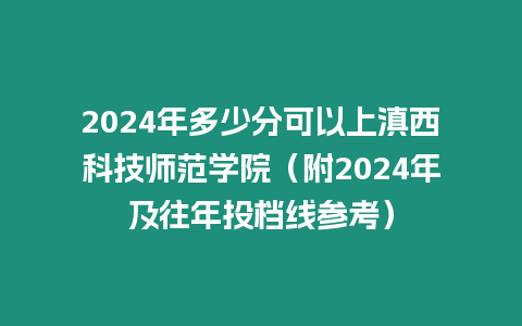 2024年多少分可以上滇西科技師范學院（附2024年及往年投檔線參考）