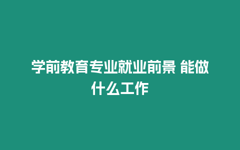 學前教育專業就業前景 能做什么工作