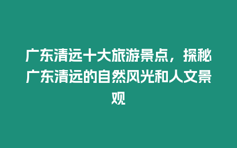 廣東清遠十大旅游景點，探秘廣東清遠的自然風光和人文景觀