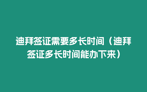 迪拜簽證需要多長時間（迪拜簽證多長時間能辦下來）