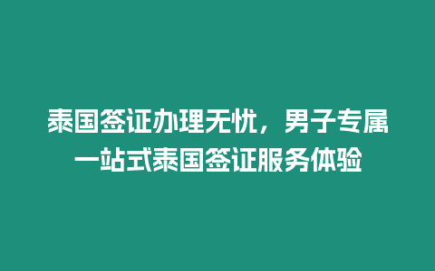 泰國(guó)簽證辦理無(wú)憂，男子專(zhuān)屬一站式泰國(guó)簽證服務(wù)體驗(yàn)