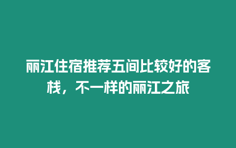 麗江住宿推薦五間比較好的客棧，不一樣的麗江之旅