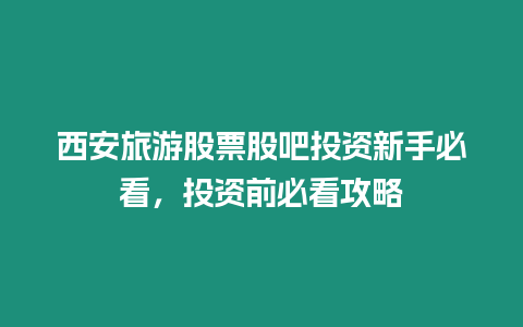 西安旅游股票股吧投資新手必看，投資前必看攻略