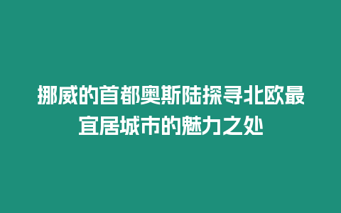 挪威的首都奧斯陸探尋北歐最宜居城市的魅力之處