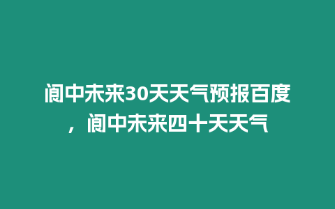 閬中未來30天天氣預(yù)報(bào)百度，閬中未來四十天天氣